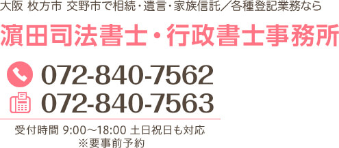 濱田司法書士・行政書士事務所 072-840-7562 072-840-7563 受付時間 9:00～18:00 土日祝日も対応 ※要事前予約