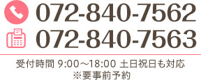 072-840-7562 072-840-7563 受付時間 9:00～18:00 土日祝日も対応 ※要事前予約